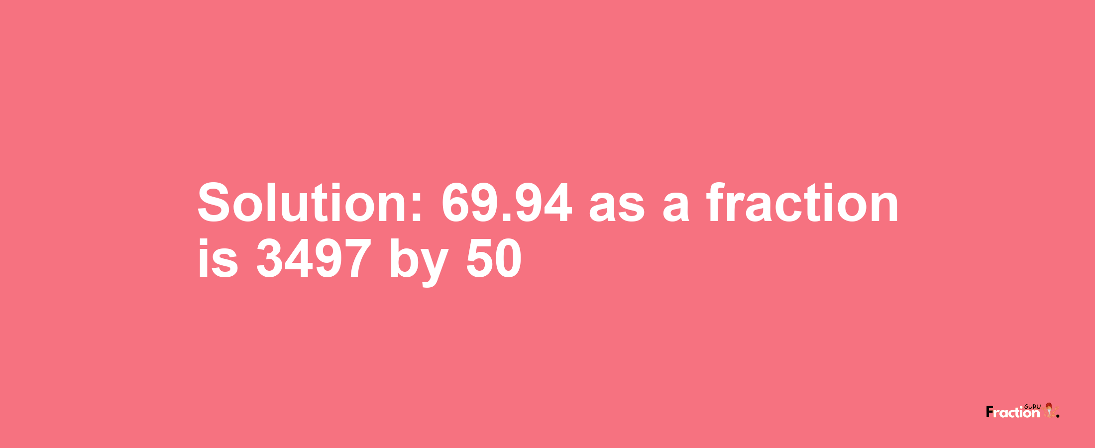 Solution:69.94 as a fraction is 3497/50